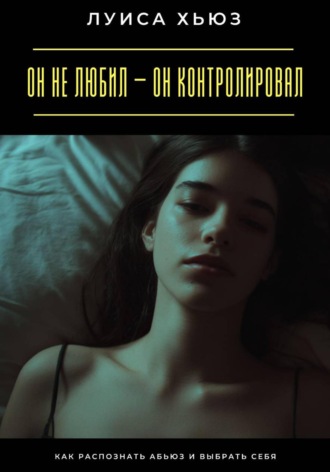 Обложка книги «Он не любил – он контролировал. Как распознать абьюз и выбрать себя»