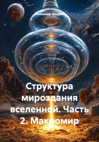 Структура мироздания вселенной. Часть 2. Макромир. Александр Шадрин