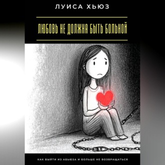 Обложка книги «Любовь не должна быть больной. Как выйти из абьюза и больше не возвращаться»