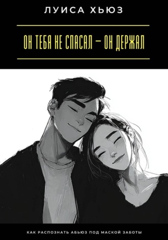 Обложка книги «Он тебя не спасал – он держал. Как распознать абьюз под маской заботы»