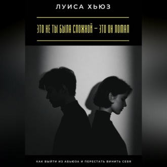 Обложка книги «Это не ты была сложной – это он ломал. Как выйти из абьюза и перестать винить себя»