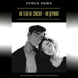 Обложка книги «Он тебя не спасал – он держал. Как распознать абьюз под маской заботы»