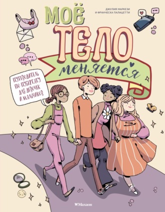 Джулия Маркези. Моё тело меняется. Путеводитель по пубертату для девочек и мальчиков