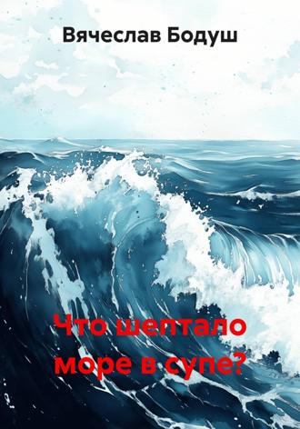 Вячеслав Бодуш. Что шептало море в супе?
