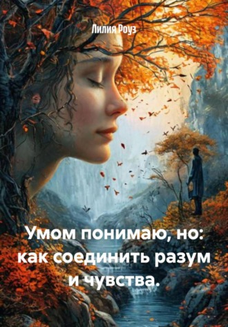 Обложка книги «Умом понимаю, но: как соединить разум и чувства»