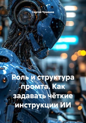 Обложка книги «Роль и структура промта. Как задавать чёткие инструкции ИИ»