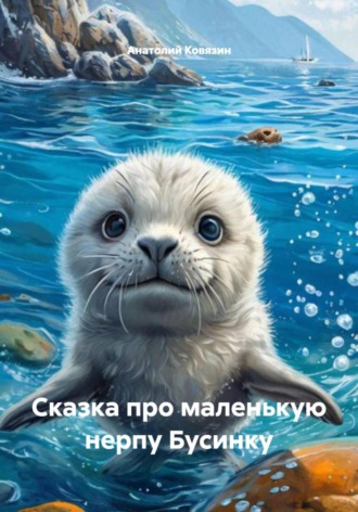 Анатолий Анатольевич Ковязин. Сказка про маленькую нерпу Бусинку