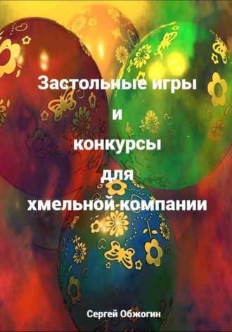 Сергей Викторович Обжогин. Застольные игры и конкурсы для хмельной компании