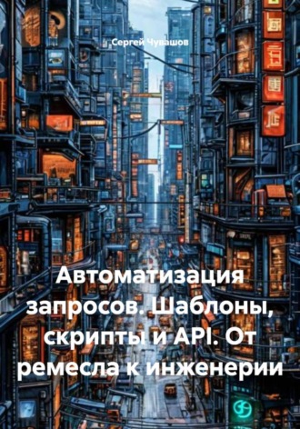 Обложка книги «Автоматизация запросов. Шаблоны, скрипты и API. От ремесла к инженерии»