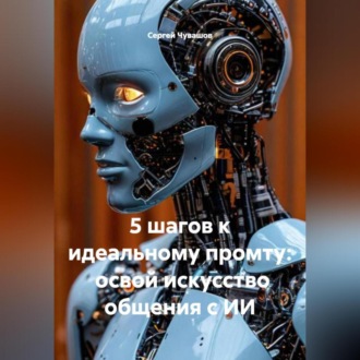 Обложка книги «5 шагов к идеальному промту: освой искусство общения с ИИ.»