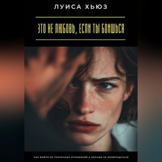 Обложка книги «Это не любовь, если ты боишься. Как выйти из токсичных отношений и больше не возвращаться»