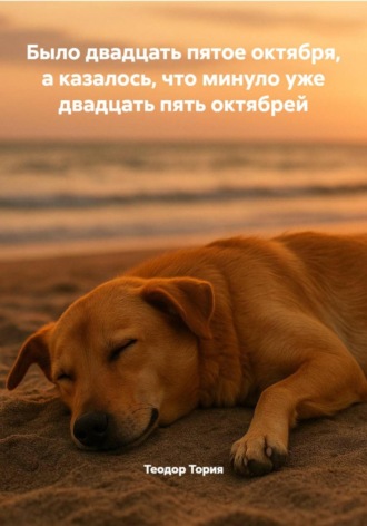 Было двадцать пятое октября, а казалось, что минуло уже двадцать пять октябрей. Теодор Георгиевич Тория