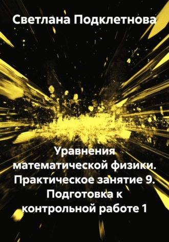 Светлана Подклетнова. Уравнения математической физики. Практическое занятие 9. Подготовка к контрольной работе 1