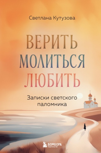 Обложка книги «Верить, молиться, любить. Записки светского паломника»