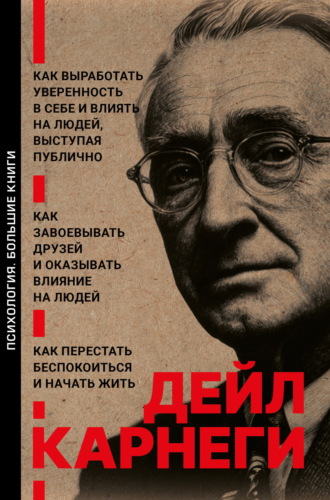 Обложка книги «Как выработать уверенность в себе и влиять на людей, выступая публично. Как завоевывать друзей и оказывать влияние на людей. Как перестать беспокоиться и начать жить»