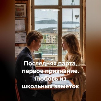 Обложка книги «Последняя парта, первое признание. Любовь из школьных заметок.»