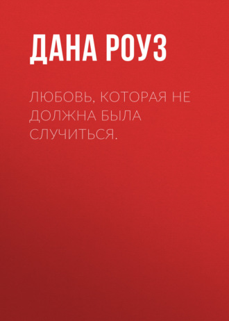 Любовь, которая не должна была случиться.. Дана Роуз