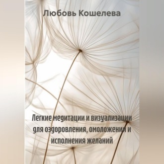Обложка книги «Легкие медитации и визуализации для оздоровления, омоложения и исполнения желаний»
