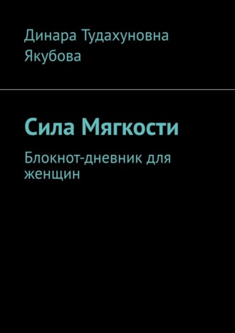 Обложка книги «Сила Мягкости. Блокнот-дневник для женщин»