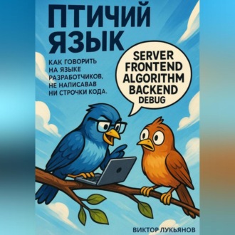Обложка книги «Птичий язык: как говорить на языке разработчиков, не написав ни строчки кода»