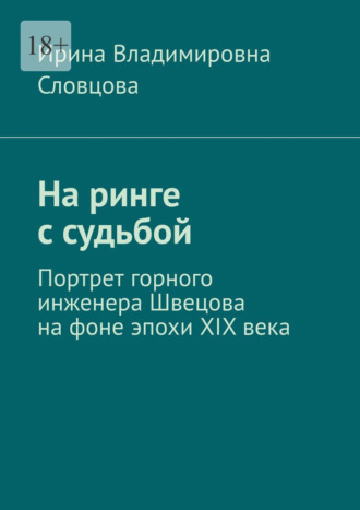 Обложка книги «На ринге с судьбой. Портрет горного инженера Швецова на фоне эпохи XIX века»