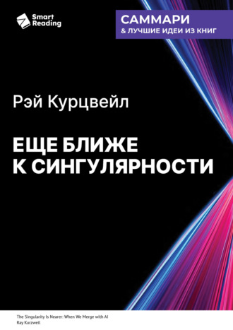 Еще ближе к Сингулярности. Когда мы сольемся с искусственным интеллектом. Рэй Курцвейл. Саммари. 