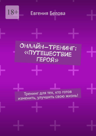 Обложка книги «Онлайн-тренинг: «Путешествие героя». Тренинг для тех, кто готов изменить, улучшить свою жизнь!»