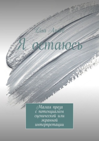 Я остаюсь. Малая проза с потенциалом сценической или экранной интерпретации. Lisa Andr?