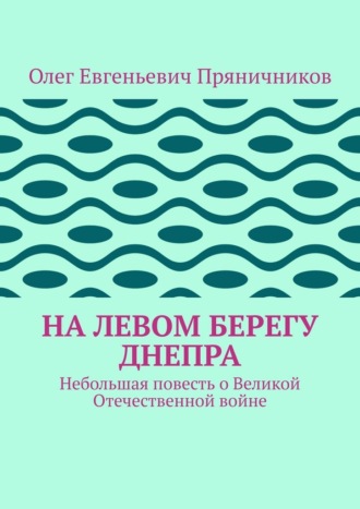 Обложка книги «На левом берегу Днепра. Небольшая повесть о Великой Отечественной войне»