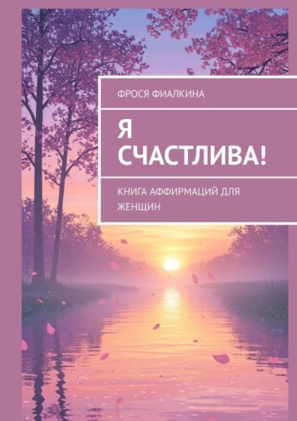 Обложка книги «Я счастлива! Книга аффирмаций для женщин»