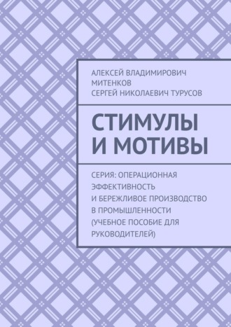 Алексей Владимирович Митенков. Стимулы и мотивы. Серия: Операционная эффективность и бережливое производство в промышленности (учебное пособие для руководителей)