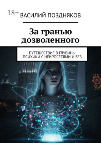 Обложка книги «За гранью дозволенного. Путешествие в глубины психики с нейросетями и без»