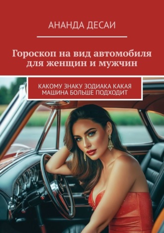 Обложка книги «Гороскоп на вид автомобиля для женщин и мужчин. Какому знаку зодиака какая машина больше подходит»