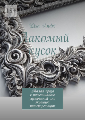 Лакомый кусок. Малая проза с потенциалом сценической или экранной интерпретации. Lisa Andr?