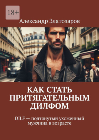 Обложка книги «Как стать притягательным дилфом. DILF – подтянутый ухоженный мужчина в возрасте»