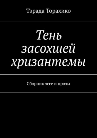 Обложка книги «Тень засохшей хризантемы. Сборник эссе и прозы»