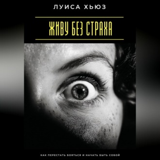 Обложка книги «Живу без страха. Как перестать бояться и начать быть собой»