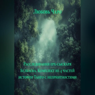 Обложка книги «Расследования ерх-сыскаря Белкаева. Комплект из 4 частей истории Танго с неприятностями»
