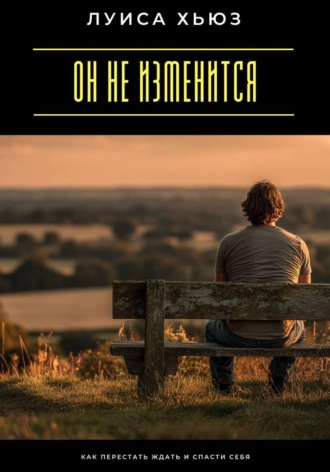 Обложка книги «Он не изменится. Как перестать ждать и спасти себя»