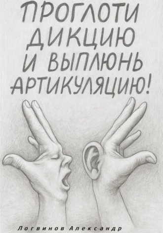Обложка книги «Проглоти дикцию и выплюнь артикуляцию!»