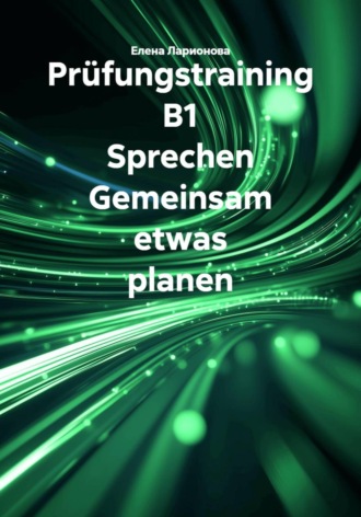 Елена Ларионова. Pr?fungstraining B1 Sprechen Gemeinsam etwas planen