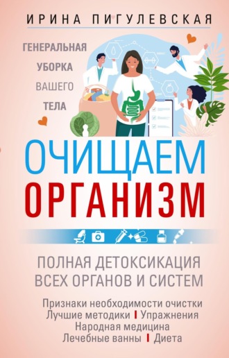 Обложка книги «Очищаем организм. Генеральная уборка вашего тела. Полная детоксикация всех органов и систем»
