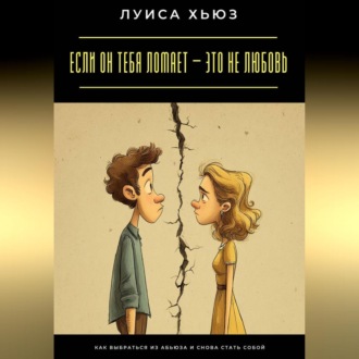 Обложка книги «Если он тебя ломает – это не любовь. Как выбраться из абьюза и снова стать собой»