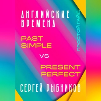 Обложка книги «АНГЛИЙСКИЕ ВРЕМЕНА. Past Simple vs Present Perfect. Простой гайд с практическими упражнениями для быстрого изучения.»