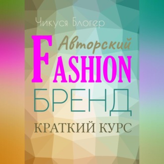 Обложка книги «Краткий курс «Авторский Fashion-бренд». Самоучитель»