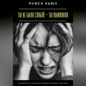 Обложка книги «Ты не была слабой – ты выживала. Как перестать стыдиться прошлого и вернуть себе силу»
