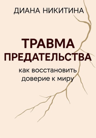 Травма предательства: как восстановить доверие к миру. Диана Сергеевна Никитина