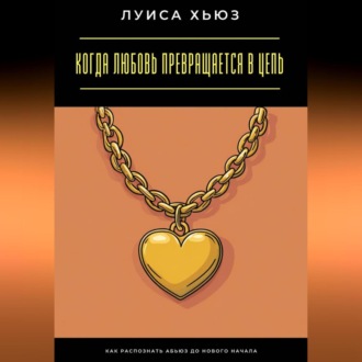 Обложка книги «Когда любовь превращается в цепь. Как распознать абьюз до нового начала»