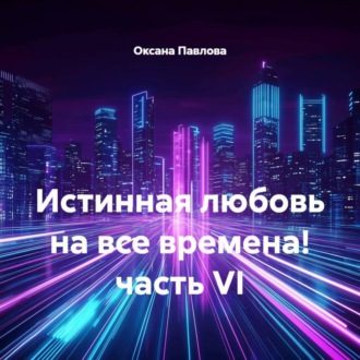 Обложка книги «Истинная любовь на все времена! часть VI»