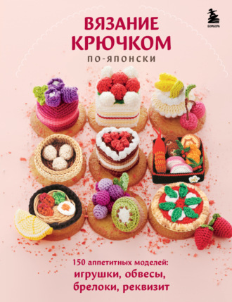 Обложка книги «Вязание крючком по-японски. 150 аппетитных моделей: игрушки, обвесы, брелоки, реквизит»